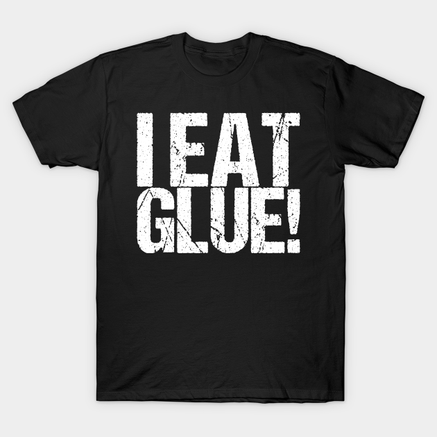I Eat Glue! Funny Quote TShirt TeePublic